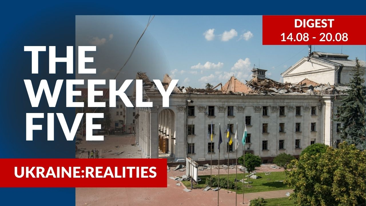 Ukraine: realities | «The Weekly Five»: 14.08 – 20.08